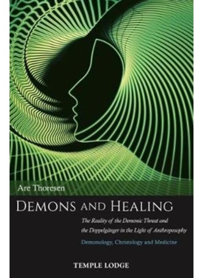 Demons and Healing : The Reality of the Demonic Threat and the Doppelganger in the Light of Anthroposophy - Demonology, Christology and Medicine 