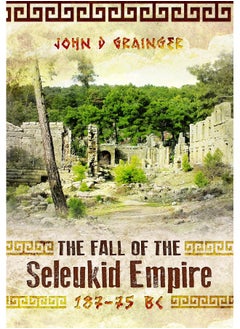 The Fall of the Seleukid Empire 187-75 BC 