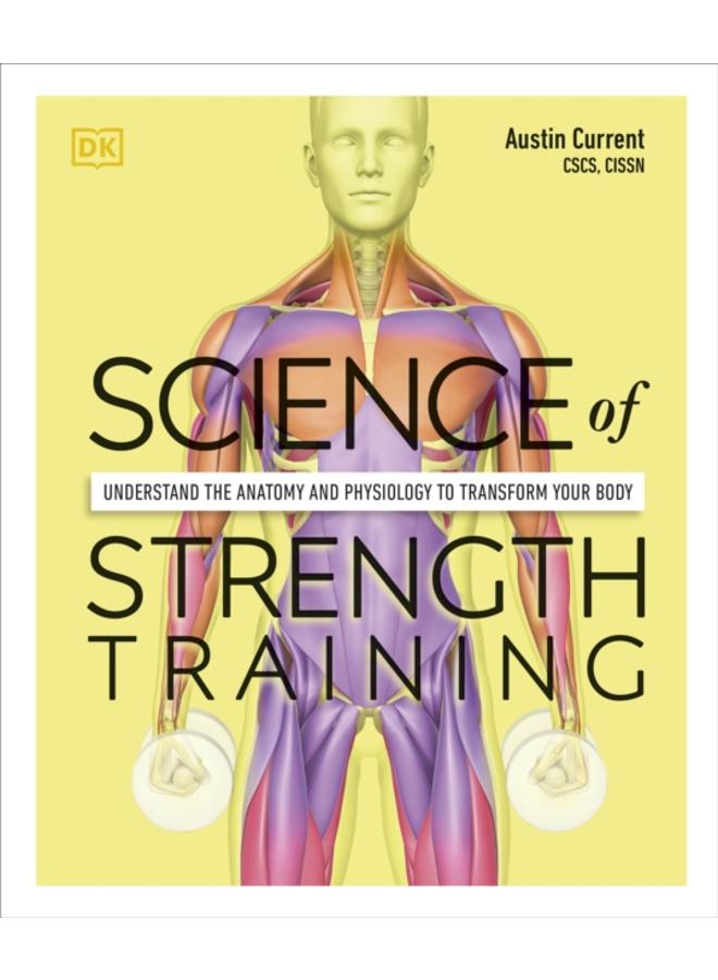 Science of Strength Training : Understand the Anatomy and Physiology to Transform Your Body