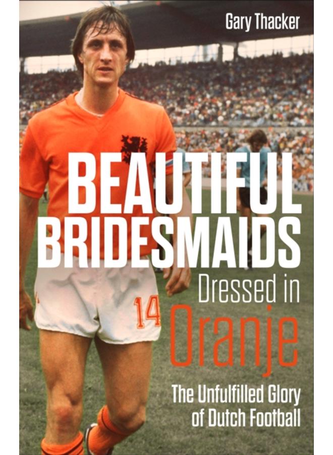 Beautiful Bridesmaids Dressed in Oranje : The Unfulfilled Glory of Dutch Football 