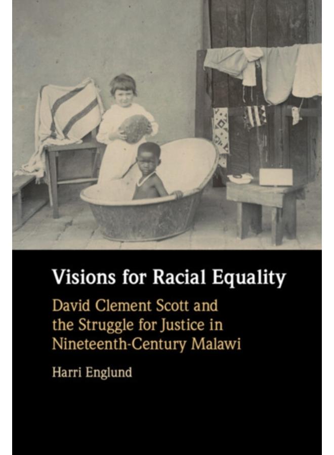 Visions for Racial Equality : David Clement Scott and the Struggle for Justice in Nineteenth-Century Malawi 