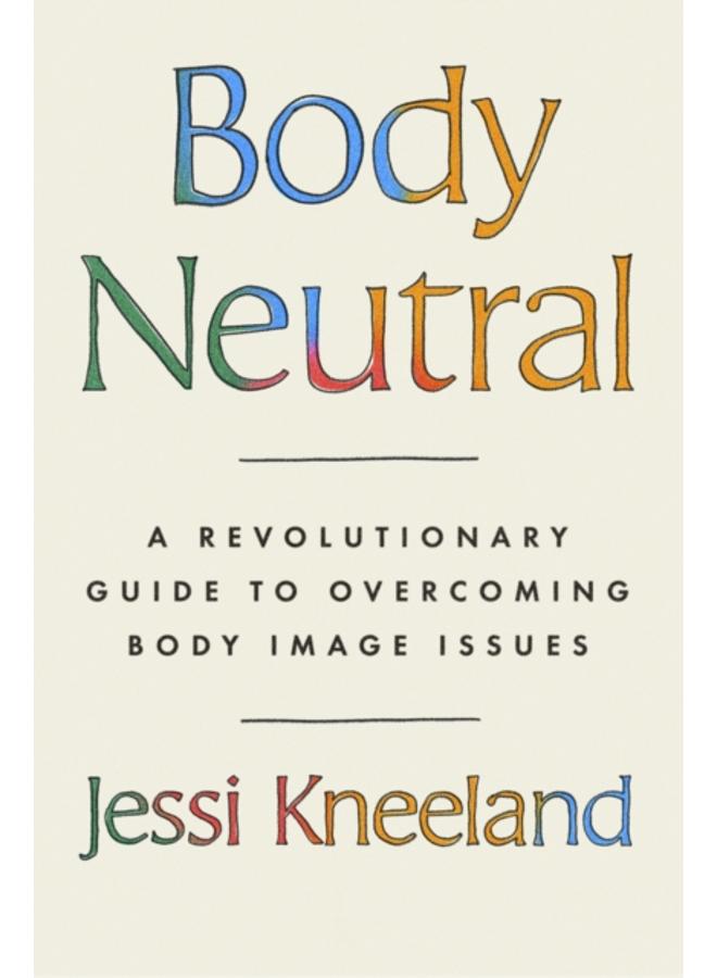 Body Neutral : A revolutionary guide to overcoming body image issues 