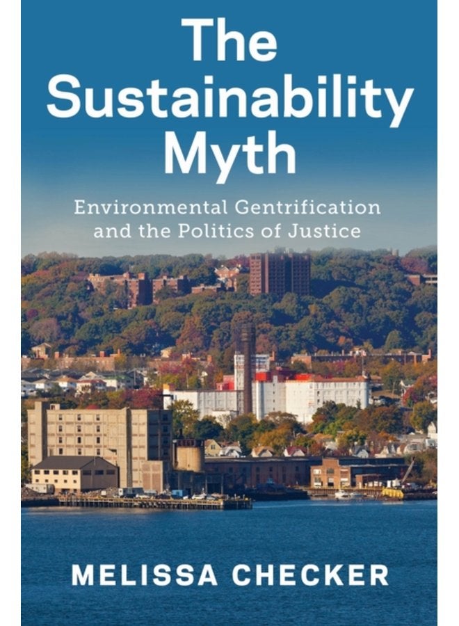 The Sustainability Myth Environmental Gentrification and the Politics of Justice - Paperback