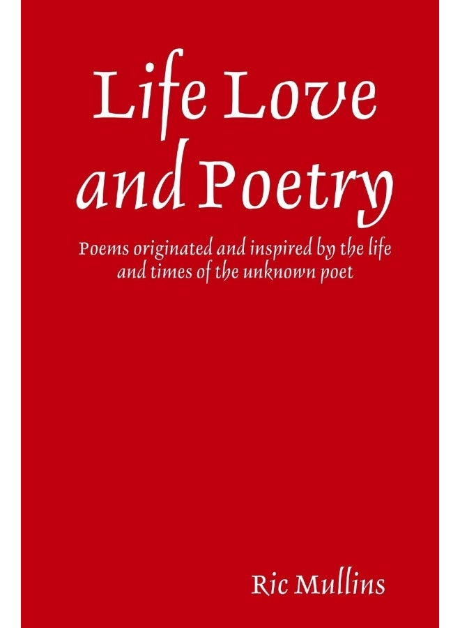 Life Love and Poetry: Poems originated and inspired by the life and times of the unknown poet - Image 1