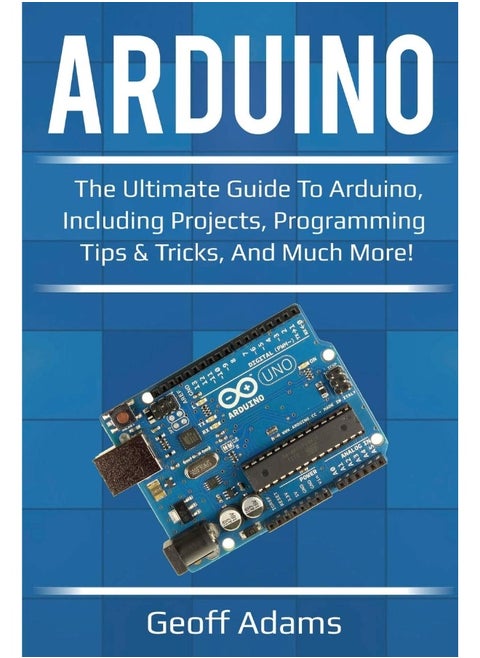 Ingram Publishing Arduino: The ultimate guide to Arduino, including projects, programming tips & tricks, and much more!