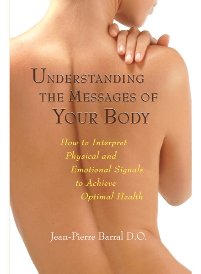 Understanding the Messages of Your Body : How to Interpret Physical and Emotional Signals to Achieve Optimal Health 