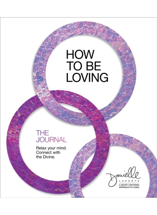 How to Be Loving: The Journal : Relax Your Mind. Connect with the Divine. 