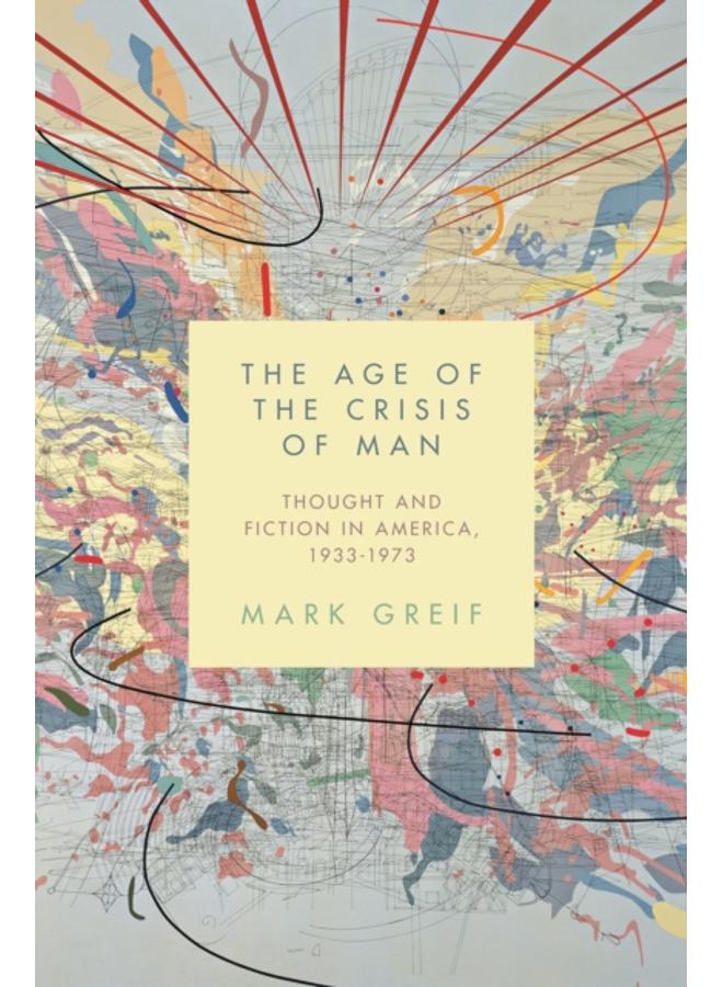 The Age of the Crisis of Man : Thought and Fiction in America, 1933???1973