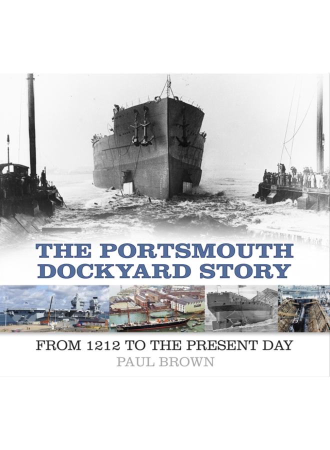 The Portsmouth Dockyard Story : From 1212 to the Present Day 