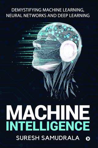 Machine Intelligence : Demystifying Machine Learning, Neural Networks and Deep Learning