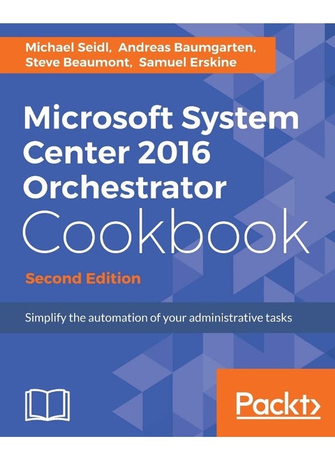 Microsoft System Center 2016 Orchestrator Cookbook - Second Edition: Simplify the automation of your administrative tasks