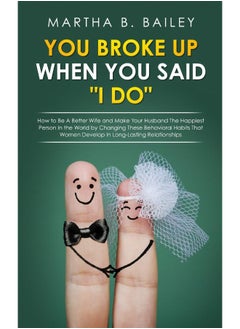 You Broke Up When You Said "I Do": How to Be A Better Wife and Make Your Husband The Happiest Person In the World by Changing These Behavioral Habits That Women Develop In Long-Lasting Relationships  - Image 1