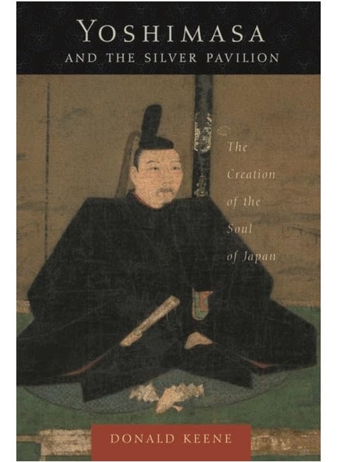 Yoshimasa and the Silver Pavilion: The Creation of the Soul of Japan