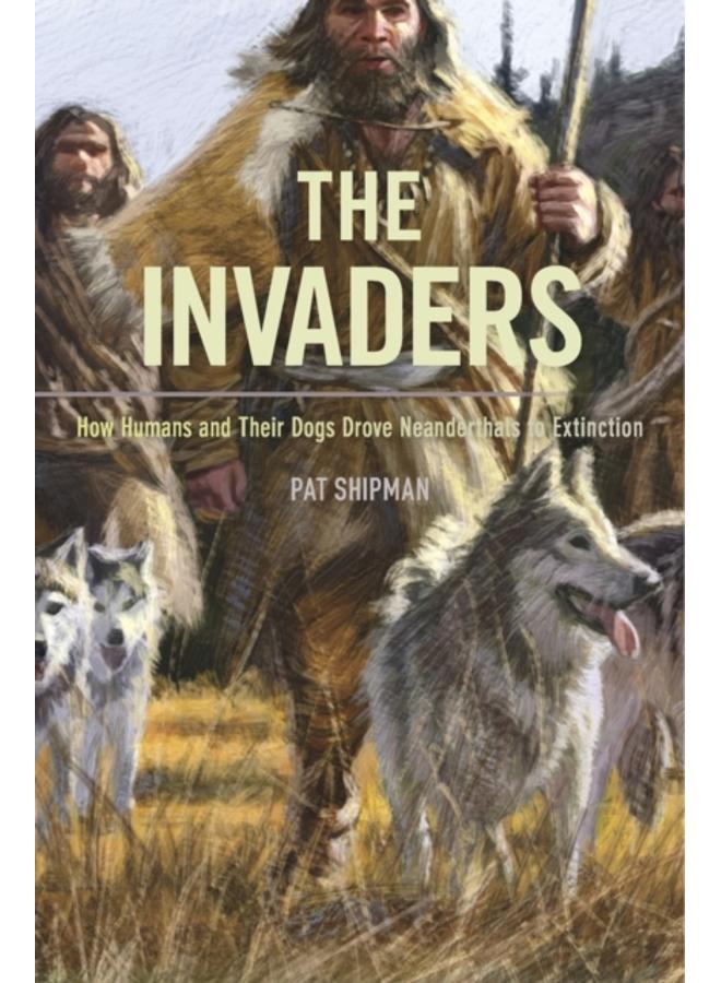 The Invaders : How Humans and Their Dogs Drove Neanderthals to Extinction 