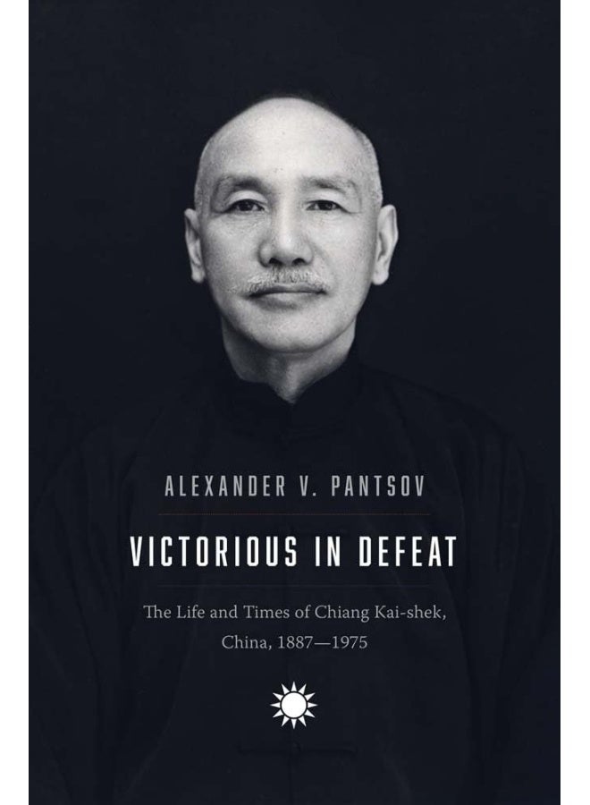 Victorious in Defeat: The Life and Times of Chiang Kai-shek, China, 1887-1975
