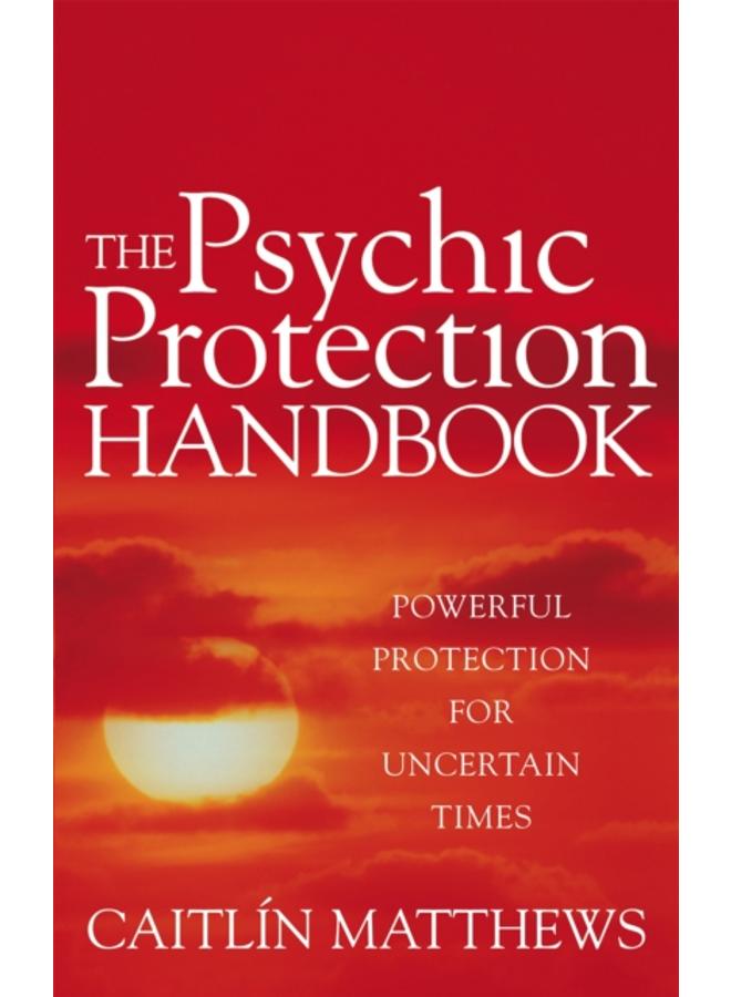 The Psychic Protection Handbook : Powerful protection for uncertain times 
