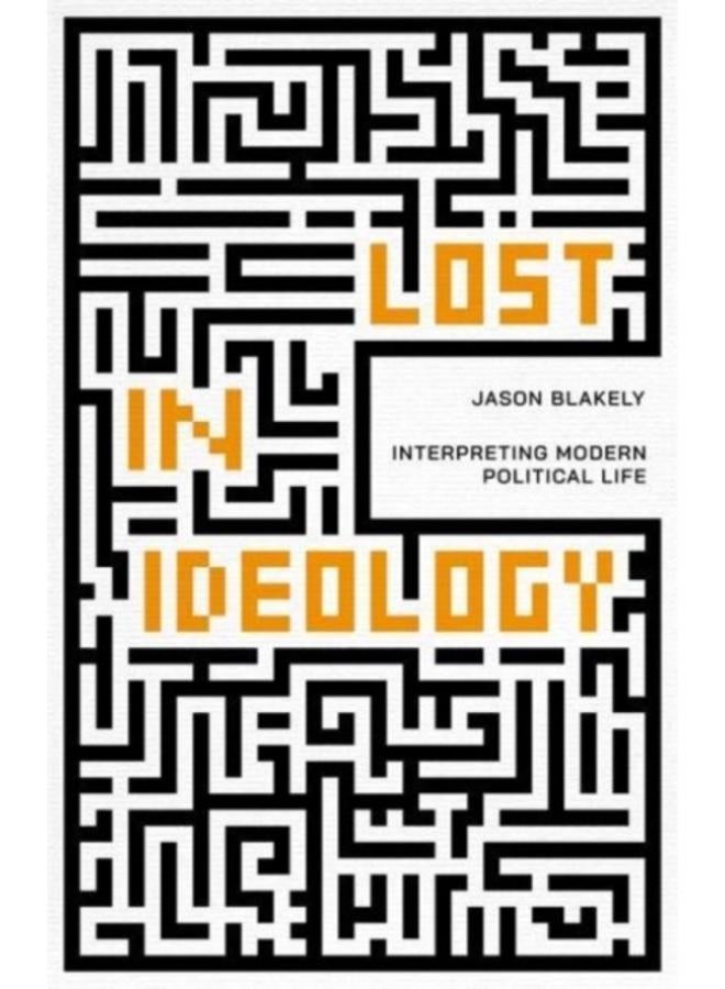 Lost in Ideology : Interpreting Modern Political Life