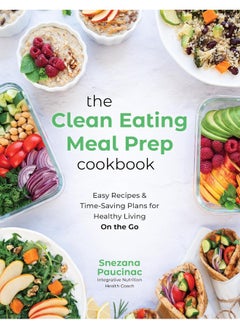 The Clean Eating Meal Prep Cookbook: Easy Recipes & Time-Saving Plans for Healthy Living on the Go 