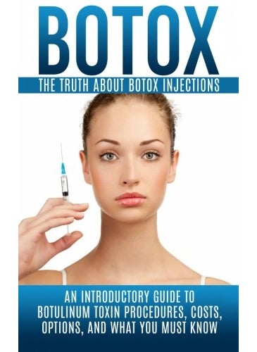 Botox The Truth About Botox Injections An Introductory Guide To Botulinum Toxin Procedures Costs 
