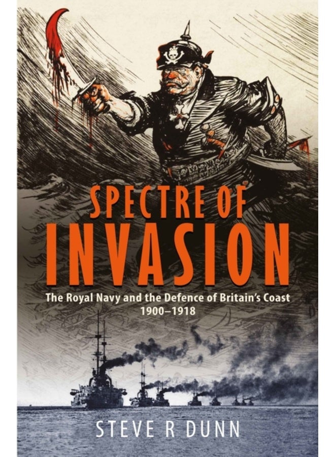 Spectre of Invasion : The Royal Navy and the Defence of Britain's Coast, 1900–1918 