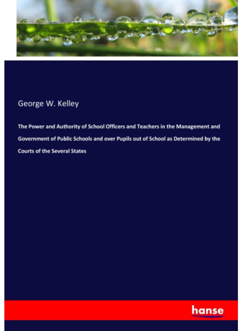 The Power and Authority of School Officers and Teachers in the Management and Government of Public Schools and over Pupils out of School as Determined by the Courts of the Several States  - Image 1
