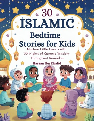 30 Islamic Bedtime Stories for Kids: Nurture Little Hearts with 30 Nights of Quranic Wisdom Throughout Ramadan [Feb 12, 2025] Khalid, Hassan Ibn