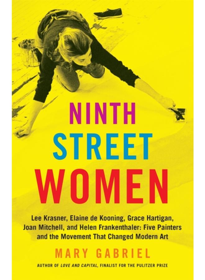 Ninth Street Women: Lee Krasner, Elaine de Kooning, Grace Hartigan, Joan Mitchell, and Helen Frankenthaler : Five Painters and the Movement That Changed Modern Art 