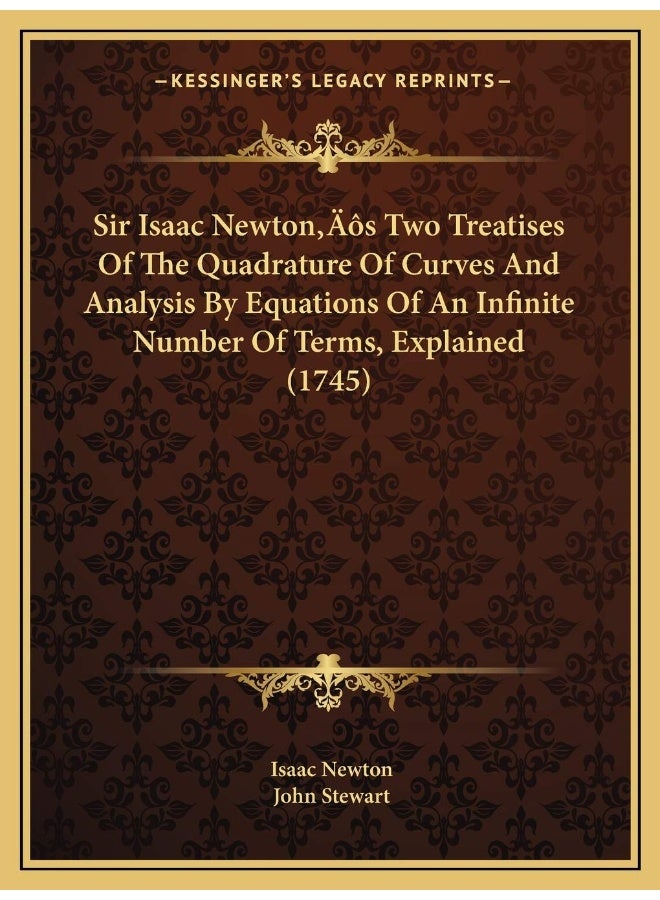 Sir Isaac Newton's Two Treatises Of The Quadrature Of Curves And Analysis By Equations Of An Infinite Number Of Terms, Explained (1745)