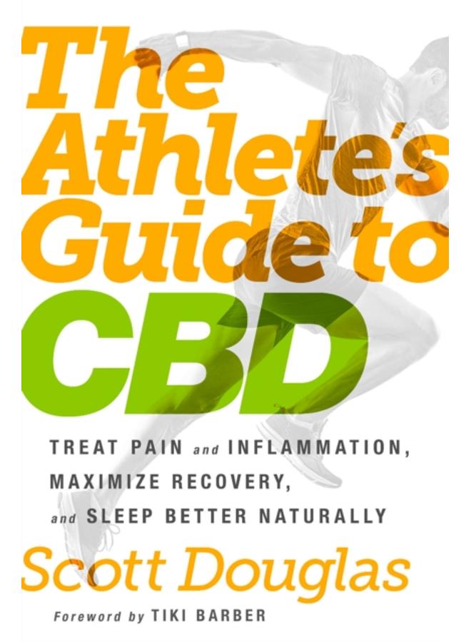The Athlete's Guide to CBD : Treat Pain and Inflammation, Maximize Recovery, and Sleep Better Naturally 