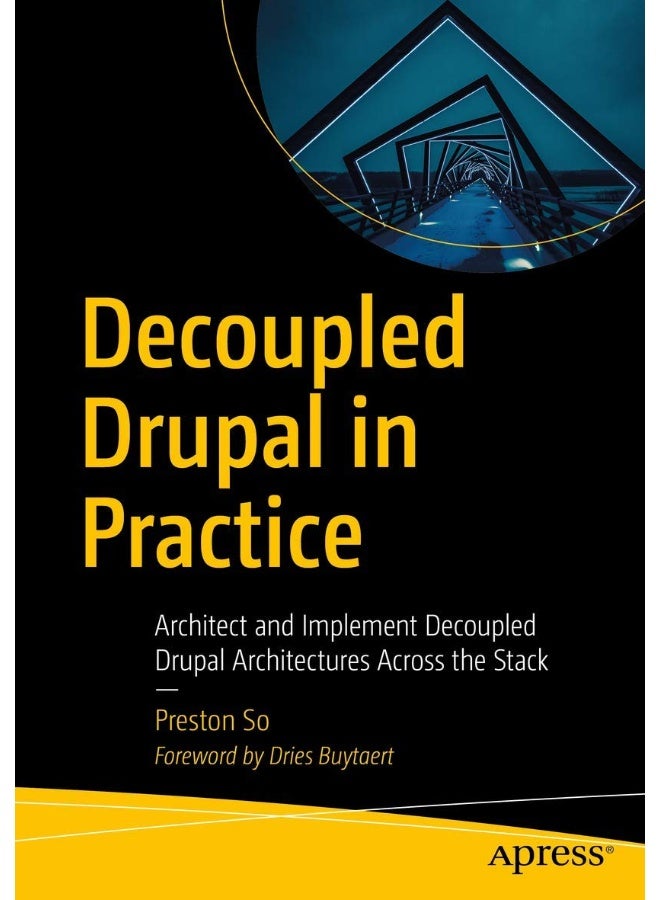 Decoupled Drupal in Practice: Architect and Implement Decoupled Drupal Architectures Across the Stack 