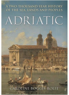 Adriatic: A Two-Thousand-Year History of the Sea, Lands and Peoples