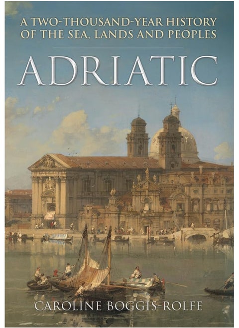 Adriatic: A Two-Thousand-Year History of the Sea, Lands and Peoples