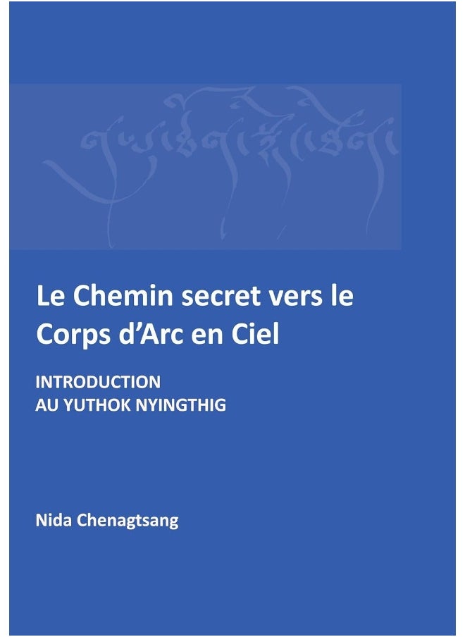 Le Chemin secret vers le corps d'arc en ciel: Introdcution au Yuthok Nyingthig 