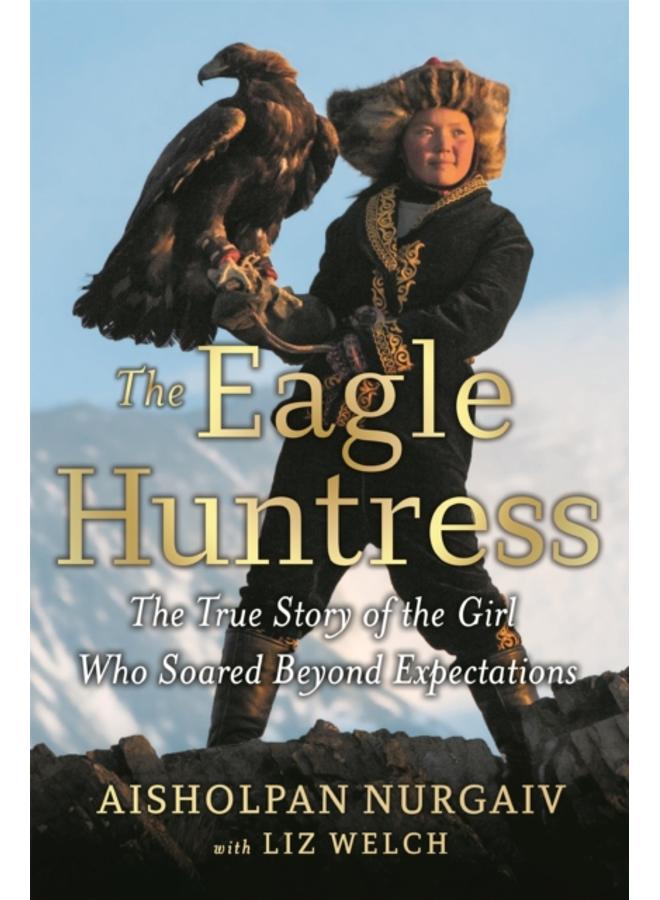 The Eagle Huntress : The True Story of the Girl Who Soared Beyond Expectations 