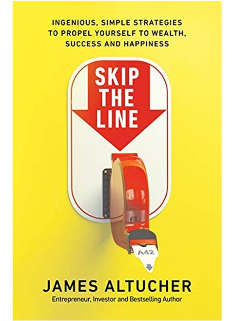 Skip The Line Ingenious Simple Strategies To Propel Yourself To Wealth Success And Happiness By Altucher, James Paperback