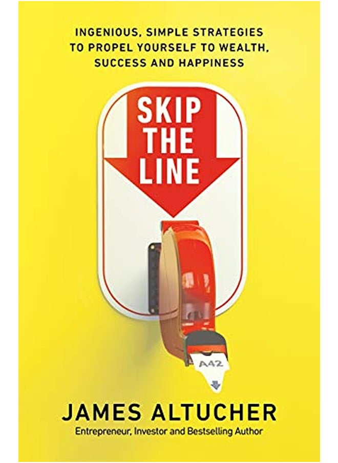 Skip The Line Ingenious Simple Strategies To Propel Yourself To Wealth Success And Happiness By Altucher, James Paperback