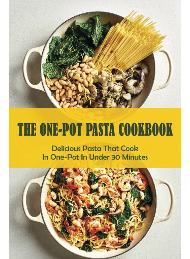 The One-Pot Pasta Cookbook: Delicious Pasta That Cook In One-Pot In Under 30 Minutes: Quick & Easy One-Pot Pasta Recipes