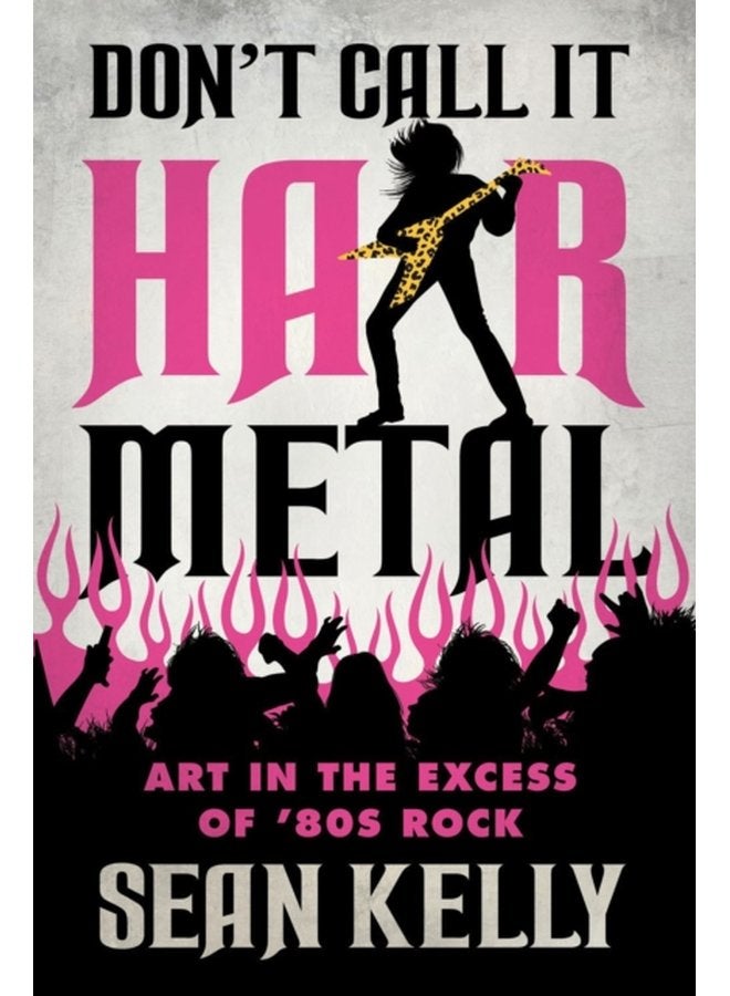 Don t Call It Hair Metal Art in the Excess of 80s Rock - Paperback