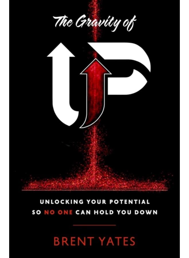 The Gravity of Up : Unlocking Your Potential So No One Can Hold You Down 
