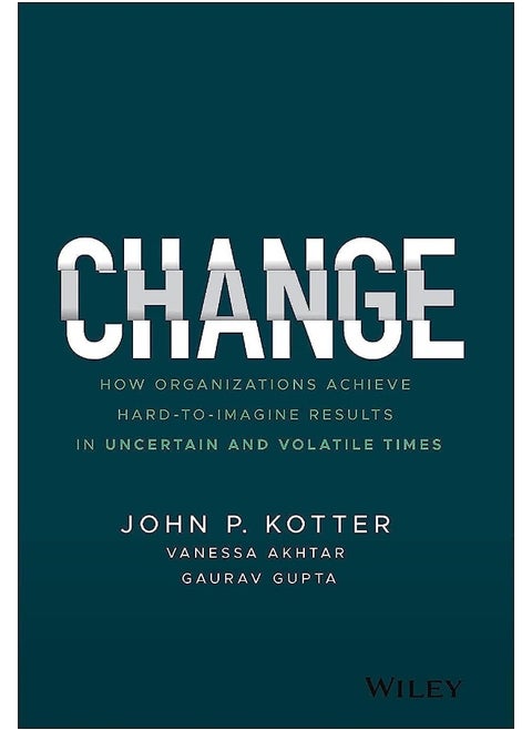 Change: How Organizations Achieve Hard–to–Imagine Results in Uncertain and Volatile Times