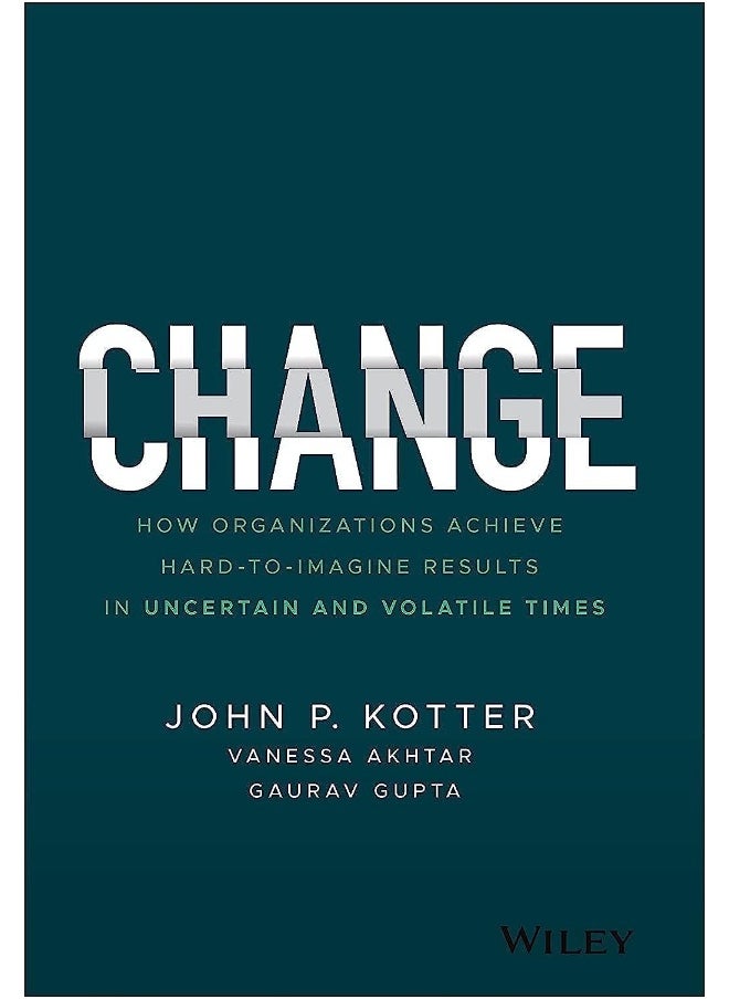 Change: How Organizations Achieve Hard–to–Imagine Results in Uncertain and Volatile Times 