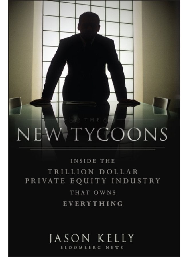 The New Tycoons Inside the Trillion Dollar Private Equity Industry That Owns Everything - Hardback