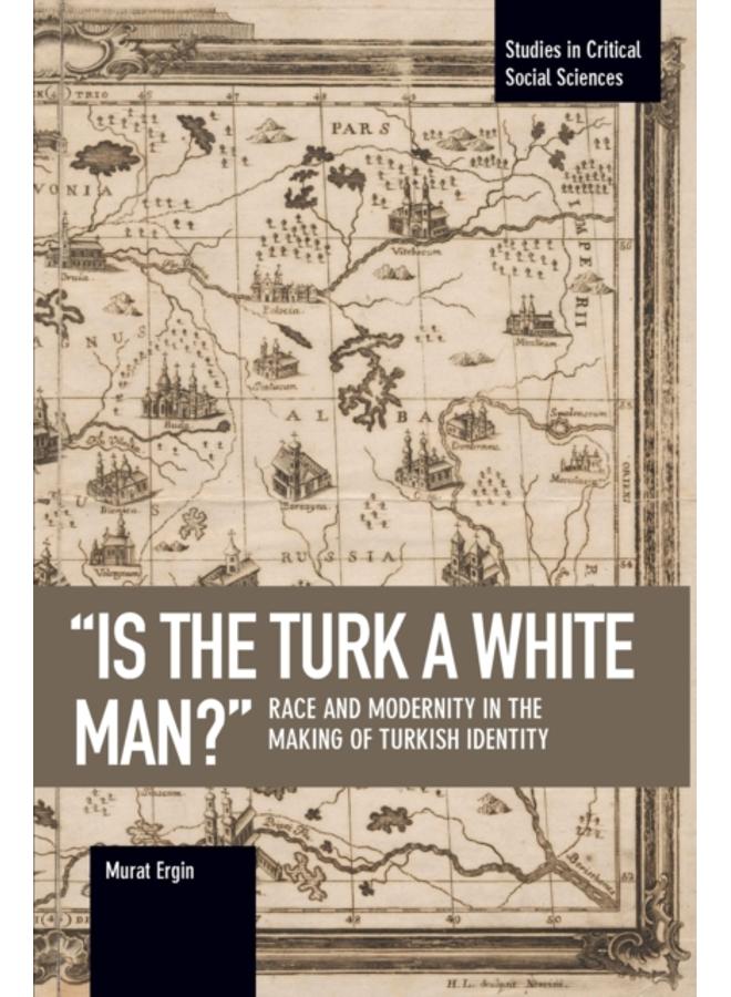 'is The Turk A White Man?' : Race and Modernity in the Making of Turkish Identity 
