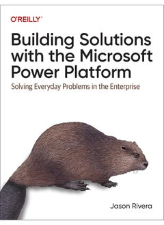 Building Solutions with the Microsoft Power Platform: Solving Everyday Problems in the Enterprise 