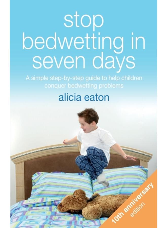 Stop Bedwetting in Seven Days : A simple step-by-step guide to help children conquer bedwetting problems