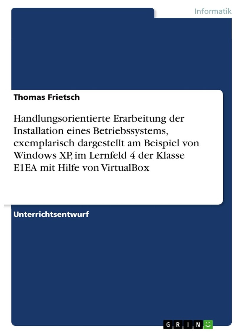 Handlungsorientierte Erarbeitung der Installation eines Betriebssystems, exemplarisch dargestellt am Beispiel von Windows XP, im Lernfeld 4 der Klasse E1EA mit Hilfe von VirtualBox 