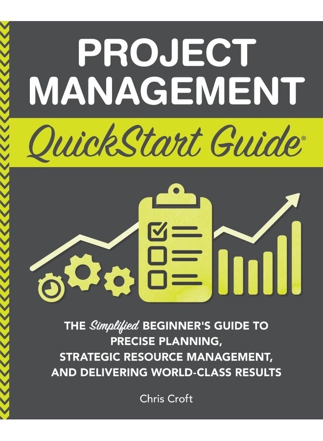 Project Management QuickStart Guide: "The Simplified Beginner?s Guide to Precise Planning, Strategic Resource Management, and Delivering World Class Results " 