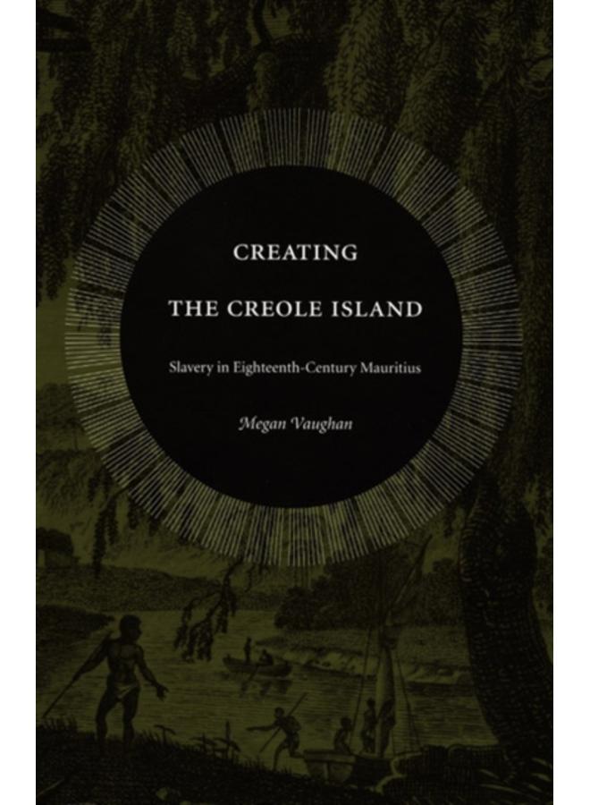 Creating the Creole Island : Slavery in Eighteenth-Century Mauritius 