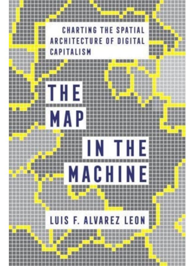 The Map in the Machine : Charting the Spatial Architecture of Digital Capitalism 