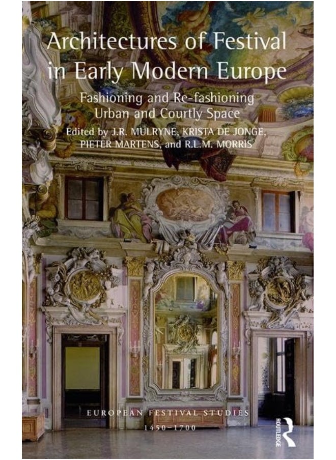 Architectures of Festival in Early Modern Europe: Fashioning and Re-fashioning Urban and Courtly Space 